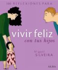 100 REFLEXIONES PARA VIVIR FELIZ CON TUS HIJOS de SILVEIRA, MIGUEL 