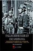 FALLSCHIRMJGER EN ESCANDINAVIA: PARACAIDISTAS ALEMANES EN LA INV ASION DE DINAMARCA Y NORUEGA ABRIL-JUNIO 1940 di GONZALEZ, OSCAR 