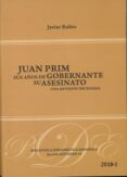 JUAN PRIM: SUS AOS DE GOBERNANTE: SU ASESINATO di RUBIO, JAVIER 