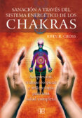 SANACION A TRAVES DEL SISTEMA ENERGETICO DE LOS CHAKRAS: ACUPRESI ON, TRABAJO CORPORAL Y REFLEXOLOGIA PARA UNA SALUD COMPLETA de CROSS, JOHN R. 