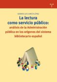 LA LECTURA COMO SERVICIO PUBLICO: ANALISIS DE LA ADMINISTRACION P UBLICA EN LOS ORIGENES DEL SISTEMA BIBLIOTECARIO ESPAOL de GARCIA LOPEZ, GENARO LUIS 