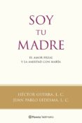 SOY TU MADRE: EL AMOR FILIAL Y LA AMISTAD CON MARIA de GUERRA, HECTOR  LEDESMA, JUAN PABLO 