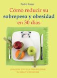 COMO REDUCIR SU SOBREPESO Y OBESIDAD EN 30 DIAS: UNA GUIA SENCILLA PARA MEJORAR SU SALUD Y BIENESTAR de TORRES, PEDRO 