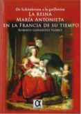 LA REINA MARIA ANTONIETA EN LA FRANCIA DE SU TIEMPO: DE SCHONBRUNN A LA  GUILLOTINA di GONZALVEZ FLOREZ, ROBERTO 