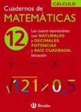 CUADERNO DE MATEMATICAS 12: CUATRO OPERACIONES CON NATURALES Y DE CIMALES. POTENCIAS Y RAIZ CUADRADA de ECHEGARAY, JOSE 