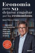 ECONOMIA PARA NO DEJARSE ENGAAR POR LOS ECONOMISTAS de TORRES LOPEZ, JUAN 
