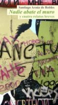 NADIE ABATE EL MURO Y CUATRO RELATOS BREVES de ARAUZ DE ROBLES, SANTIAGO 