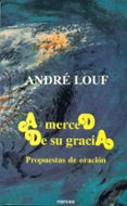 A MERCED DE SU GRACIA: PROPUESTAS DE UNA ORACION de LOUF, ANDRE 