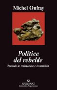 POLITICA DEL REBELDE: TRATADO DE RESISTENCIA E INSUMISION de ONFRAY, MICHEL 