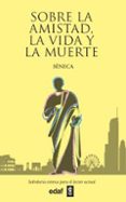 SOBRE LA AMISTAD, LA VIDA Y LA MUERTE di SENECA, LUCIO ANNEO 