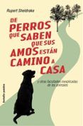 DE PERROS QUE SABEN QUE SUS AMOS ESTAN CAMINO DE CASA: Y OTRAS FA CULTADES INEXPLICADAS DE LOS ANIMALES de SHELDRAKE, RUPERT 