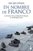 EN NOMBRE DE FRANCO: LOS HEROES DE LA EMBAJADA DE ESPAA EN EL BU DAPEST NAZI de ESPADA, ARCADI 