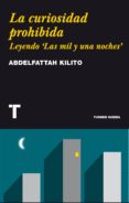LA CURIOSIDAD PROHIBIDA: LEYENDO LAS MIL Y UNAS NOCHES de KILITO, ABDELFATTAH 