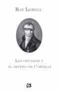LOS OFICIALES Y EL DESTINO DE CORDELIA de LORIGA, RAY 