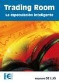 TRADING ROOM: LA ESPECULACION INTELIGENTE de LUIS , ALEJANDRO DE 