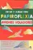 CREAR Y JUGAR CON PAPIROFLEXIA. AVIONES VOLADORES di PAVARIN, FRANCO 