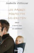LOS PADRES PERFECTOS NO EXISTEN: EDUCAR A NUESTROS HIJOS SIN CULP ABILIDAD de FILLIOZAT, ISABELLE 