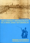 VIDA COTIDIANA Y ARTE EN EL PALACIO DE LA REINA JUANA I EN TORDES ILLAS de ZALAMA RODRIGUEZ, MIGUEL ANGEL 