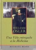 WILLIAM OSLER: UNA VIDA ENTREGADA A LA MEDICINA di BLEISS, MICHAEL 