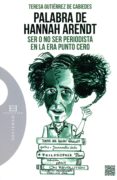 PALABRA DE HANNAH ARENDT: SER O NO SER PERIODISTA EN LA ERA PUNTO CERO de GUTIERREZ DE CABIEDES, TERESA 
