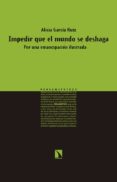 IMPEDIR QUE EL MUNDO SE DESHAGA: POR UNA EMANCIPACIONILUSTRADA de GARCIA RUIZ, ALICIA 