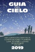 GUA DEL CIELO 2019. PARA LA OBSERVACIN A SIMPLE VISTA DE CONSTELACIONES Y PLANETAS, LUNA, ECLIPSES Y LLUVIAS DE METEOROS di VELASCO CARAVACA, ENRIQUE 