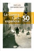 LA GUERRA CIVIL ESPAOLA EN 50 LUGARES di HERNANDEZ GARVI, JOSE LUIS 