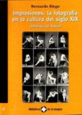 IMPRESIONES: LA FOTOGRAFIA EN LA CULTURA DEL S. XIX: ANTOLOGIA DE TEXTOS de RIEGO, BERNARDO 