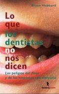 LO QUE LOS DENTISTAS NO NOS DICEN: LOS PELIGROS DEL FLUOR Y DE LO S EMPASTES CON MERCURIO de HUBBARD, BRYAN 