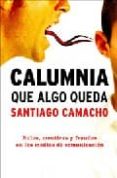CALUMNIA QUE ALGO QUEDA: BULOS, MENTIRAS Y FRAUDES EN LOS MEDIOS DE COMUNICACION de CAMACHO, SANTIAGO 