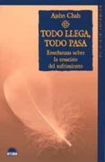 TODO LLEGA, TODO PASA: ENSEANZAS SOBRE LA CESACION DEL SUFRIMIEN TO di CHAH, AJAHN 