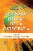 ABORDAJE TISULAR DE LA OSTEOPATIA: UN MODELO DE CUERPO CONSCIENTE di TRICOT, PIERRE 