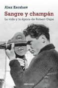 SANGRE Y CHAMPAN: LA VIDA Y LA EPOCA DE ROBERT CAPA de KERSHAW, ALEX 