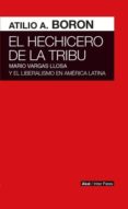 EL HECHICERO DE LA TRIBU: MARIO VARGAS LLOSA Y EL LIBERALISMO EN AMERICA LATINA di BORON, ATILIO A. 