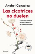 LAS CICATRICES NO DUELEN: COMO SANAR NUESTRAS HERIDAS Y DESHACER LOS NUDOS EMOCIONALES de GONZALEZ, ANABEL 
