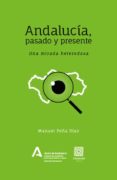 ANDALUCIA, PASADO Y PRESENTE: UNA MIRADA HETERODOXA de PEA DIAZ, MANUEL 