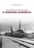 UNA HISTORIA CON MUCHAS VIDAS: EL FERROCARRIL EN BRAUELAS di SUAREZ GARCIA, EMILIO 