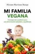MI FAMILIA VEGANA: CONSEJOS DE TU PEDIATRA PARA UNA ALIMENTACION SALUDABLE Y EQUILIBRADA de MARTINEZ-BIARGE, MIRIAM 