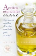 ACEITES ESENCIALES DE LA A A LA Z: DICCIONARIO COMPLETO DE ACEITES ESENCIALES PARA LA SALUD di VV.AA. 