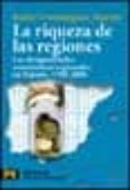 LA RIQUEZA DE LAS REGIONES: LAS DESIGUALDADES ECONOMICAS REGIONAL ES EN ESPAA, 1700-2000 de DOMINGUEZ MARTIN, RAFAEL 