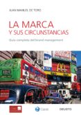 LA MARCA Y SUS CIRCUNSTANCIAS: GUIA COMPLETA DEL BRAND MANAGEMENT di TORO, JUAN MANUEL DE 