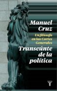 TRANSENTE DE LA POLTICA. UN FILSOFO EN LAS CORTES GENERALES de CRUZ, MANUEL 