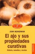 EL AJO Y SUS PROPIEDADES CURATIVAS HISTORIA, REMEDIOS Y RECETAS de HEINERMAN, JOHN 