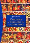 CABALLEROS Y CABALLERIA EN LA EDAD MEDIA de FLORI, JEAN 