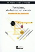 PERIODISTAS, CIUDADANOS DEL MUNDO: FUNDAMENTOS DEL PERIODISMO de GARCIA GONZALEZ, M NIEVES 