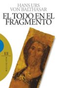 EL TODO EN EL FRAGMENTO de BALTHASAR, HANS URS VON 