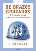 DE BRAZOS CRUZADOS: EL FRACASO DE LA ONU EN LOS CONFLICTOS INTERN ACIONALES de POLMAN, LINDA 