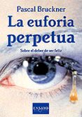 LA EUFORIA PERPETUA: SOBRE EL DEBER DE SER FELIZ de BRUCKNER, PASCAL 