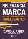 RELEVANCIA DE LA MARCA: HACER A LOS COMPETIDORES IRRELEVANTES di AAKER, DAVID A. 