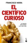 EL CIENTIFICO CURIOSO: LA CIENCIA DEL CEREBRO EN EL DIA A DIA de MORA, FRANCISCO 
